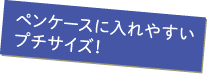 ペンケースに入れやすいプチサイズ！